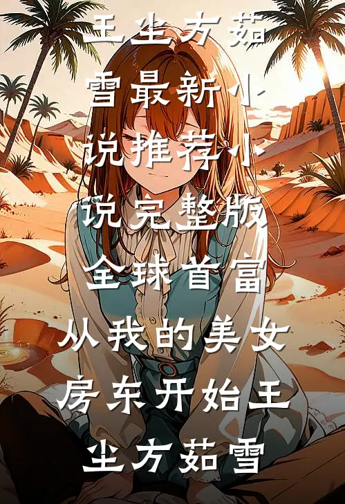 全球首富，从我的美女房东开始王尘方茹雪最新小说推荐_小说完整版全球首富，从我的美女房东开始王尘方茹雪