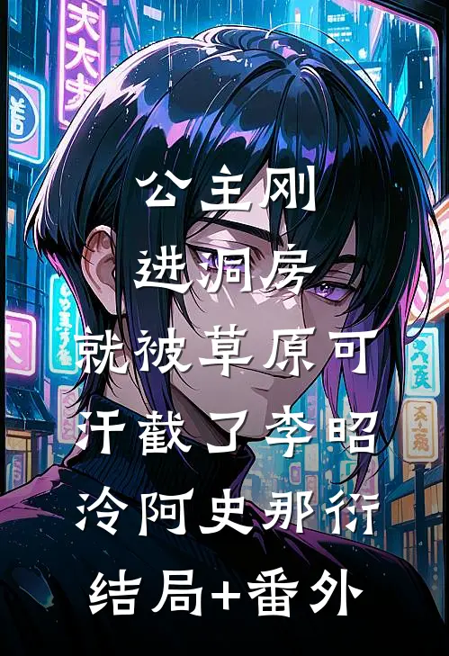 公主刚进洞房，就被草原可汗截了李昭泠阿史那衍结局+番外