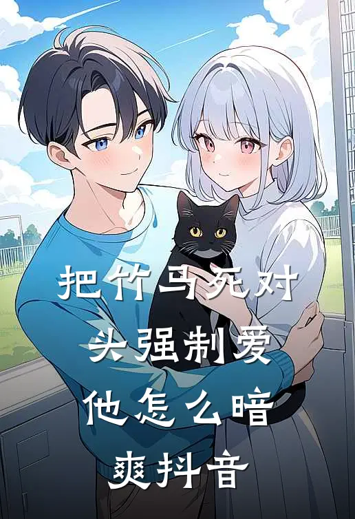 把竹马死对头强制爱，他怎么暗爽抖音
