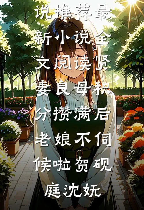 贤妻良母积分攒满后，老娘不伺候啦贺砚庭沈妩热门小说推荐_最新小说全文阅读贤妻良母积分攒满后，老娘不伺候啦(贺砚庭沈妩)