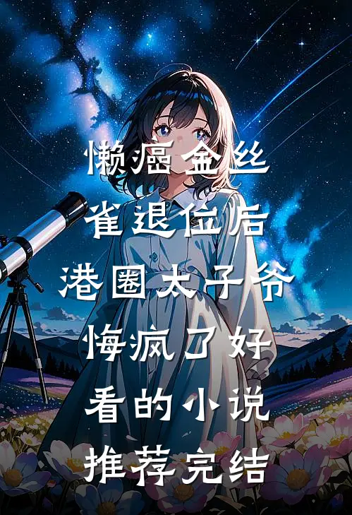 懒癌金丝雀退位后，港圈太子爷悔疯了好看的小说推荐完结