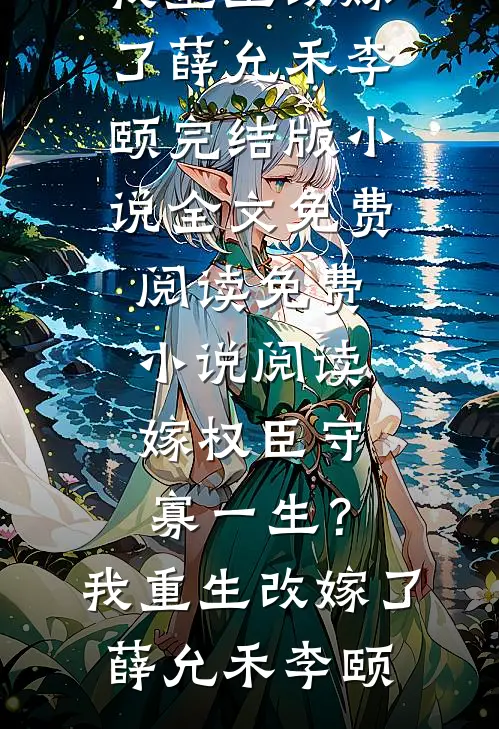 嫁权臣守寡一生？我重生改嫁了薛允禾李颐完结版小说全文免费阅读_免费小说阅读嫁权臣守寡一生？我重生改嫁了薛允禾李颐