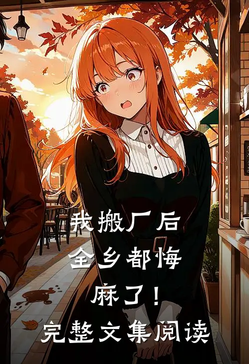 我搬厂后，全乡都悔麻了！完整文集阅读