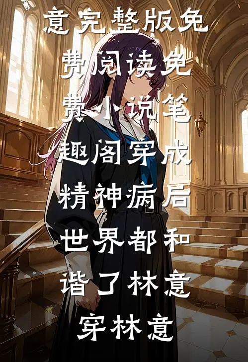 穿成精神病后，世界都和谐了(林意穿林意)完整版免费阅读_免费小说笔趣阁穿成精神病后，世界都和谐了(林意穿林意)