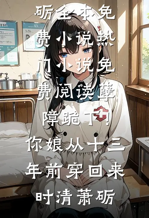 孽障跪下！你娘从十三年前穿回来(时清萧砺)全本免费小说_热门小说免费阅读孽障跪下！你娘从十三年前穿回来时清萧砺