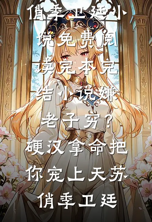 嫌老子穷？硬汉拿命把你宠上天苏俏季卫廷小说免费阅读_完本完结小说嫌老子穷？硬汉拿命把你宠上天苏俏季卫廷