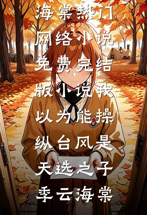 我以为能操纵台风是天选之子季云海棠热门网络小说_免费完结版小说我以为能操纵台风是天选之子季云海棠