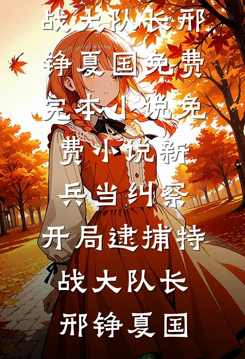 新兵当纠察，开局逮捕特战大队长邢铮夏国免费完本小说_免费小说新兵当纠察，开局逮捕特战大队长邢铮夏国
