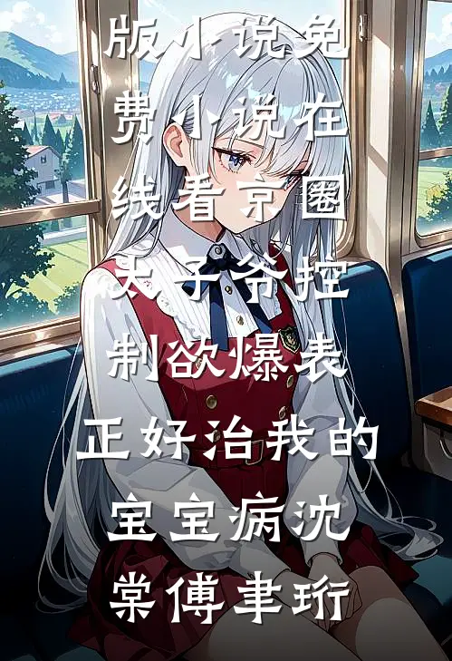 京圈太子爷控制欲爆表，正好治我的宝宝病(沈棠傅聿珩)免费完结版小说_免费小说在线看京圈太子爷控制欲爆表，正好治我的宝宝病(沈棠傅聿珩)