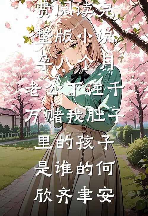 孕八个月，老公下注千万赌我肚子里的孩子是谁的(何欣齐聿安)免费热门小说_免费阅读完整版小说孕八个月，老公下注千万赌我肚子里的孩子是谁的(何欣齐聿安)