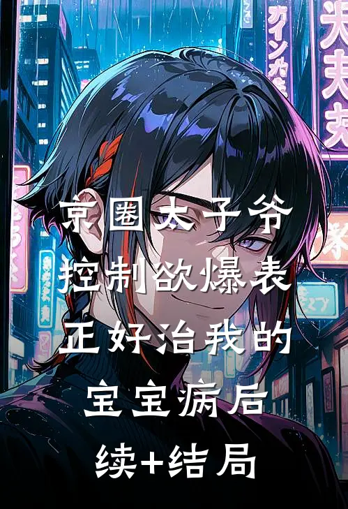 京圈太子爷控制欲爆表，正好治我的宝宝病后续+结局