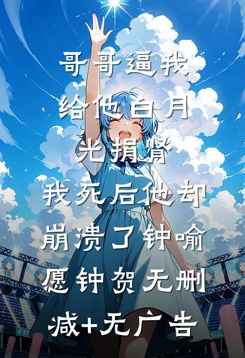 哥哥逼我给他白月光捐肾，我死后他却崩溃了钟喻愿钟贺无删减+无广告