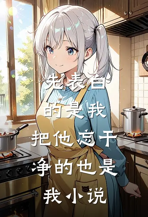 先表白的是我，把他忘干净的也是我小说