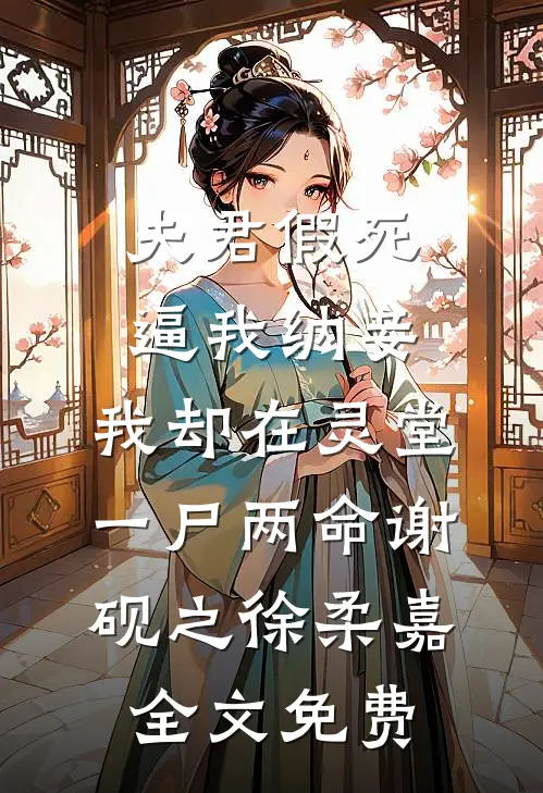 夫君假死逼我纳妾，我却在灵堂一尸两命谢砚之徐柔嘉全文免费
