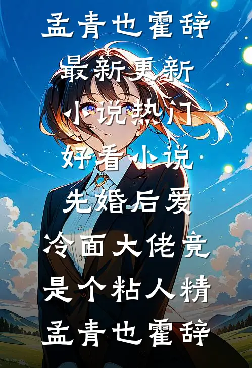 先婚后爱，冷面大佬竟是个粘人精(孟青也霍辞)最新更新小说_热门好看小说先婚后爱，冷面大佬竟是个粘人精孟青也霍辞