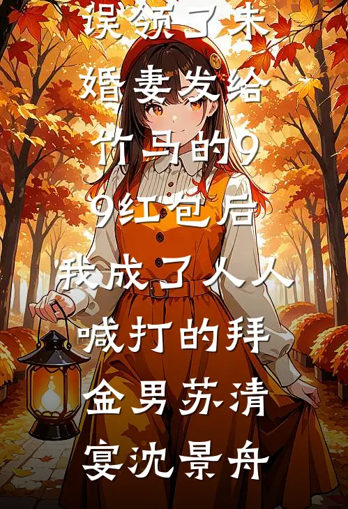 误领了未婚妻发给竹马的99红包后，我成了人人喊打的拜金男(苏清宴沈景舟)小说免费阅读_网络热门小说误领了未婚妻发给竹马的99红包后，我成了人人喊打的拜金男苏清宴沈景舟