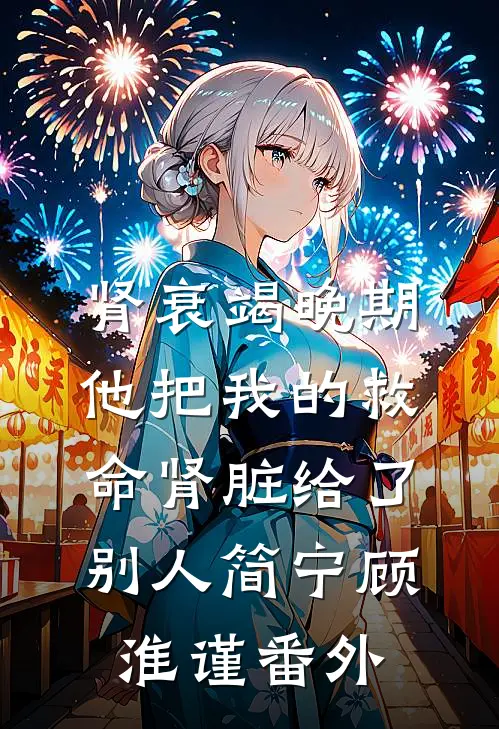 肾衰竭晚期，他把我的救命肾脏给了别人简宁顾淮谨番外