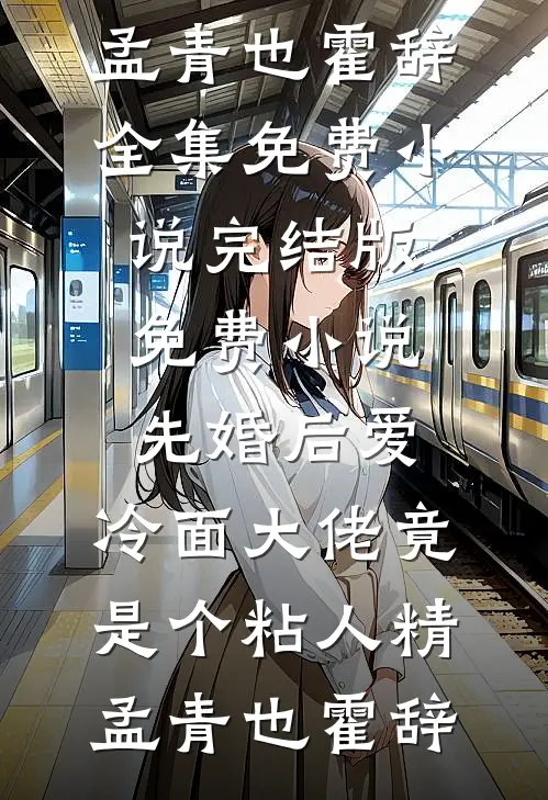先婚后爱，冷面大佬竟是个粘人精(孟青也霍辞)全集免费小说_完结版免费小说先婚后爱，冷面大佬竟是个粘人精孟青也霍辞