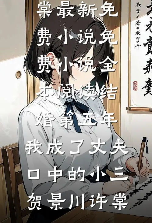 结婚第五年，我成了丈夫口中的小三贺景川许棠最新免费小说_免费小说全本阅读结婚第五年，我成了丈夫口中的小三(贺景川许棠)
