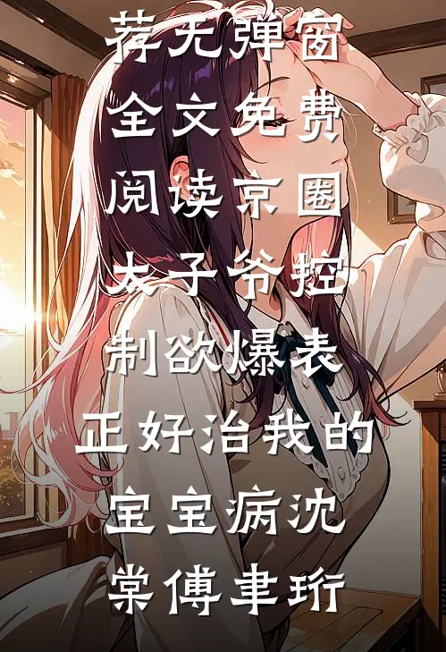 京圈太子爷控制欲爆表，正好治我的宝宝病沈棠傅聿珩免费小说推荐_无弹窗全文免费阅读京圈太子爷控制欲爆表，正好治我的宝宝病沈棠傅聿珩