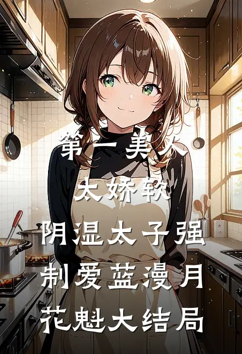 第一美人太娇软，阴湿太子强制爱蓝漫月花魁大结局
