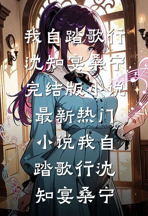 我自踏歌行沈知宴桑宁完结版小说_最新热门小说我自踏歌行(沈知宴桑宁)
