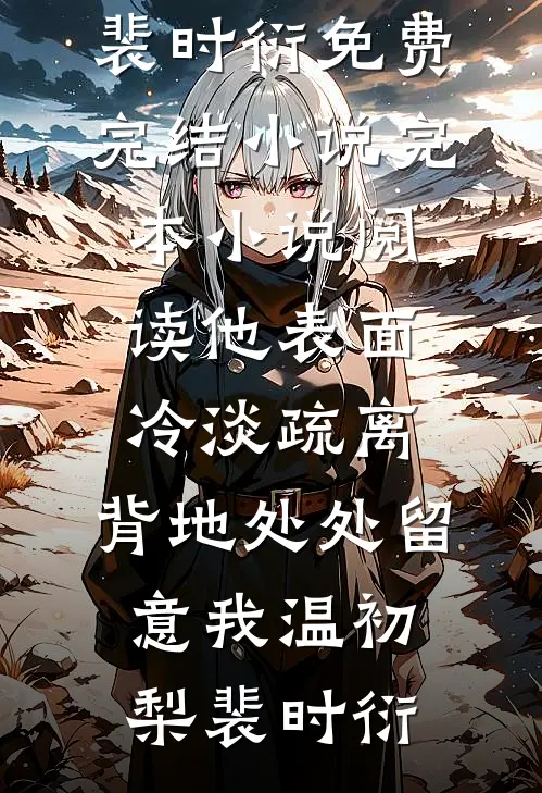 他表面冷淡疏离，背地处处留意我(温初梨裴时衍)免费完结小说_完本小说阅读他表面冷淡疏离，背地处处留意我温初梨裴时衍