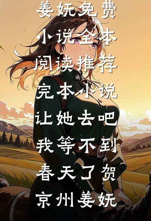 让她去吧，我等不到春天了贺京州姜妩免费小说全本阅读_推荐完本小说让她去吧，我等不到春天了(贺京州姜妩)