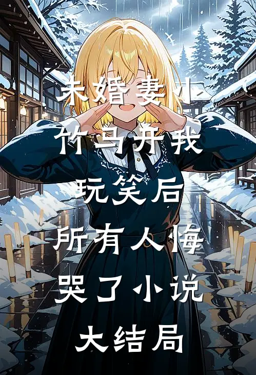 未婚妻小竹马开我玩笑后，所有人悔哭了小说大结局