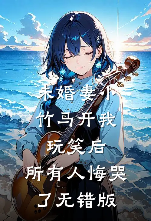未婚妻小竹马开我玩笑后，所有人悔哭了无错版
