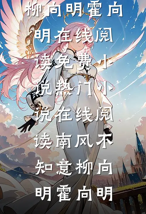 南风不知意柳向明霍向明在线阅读免费小说_热门小说在线阅读南风不知意柳向明霍向明