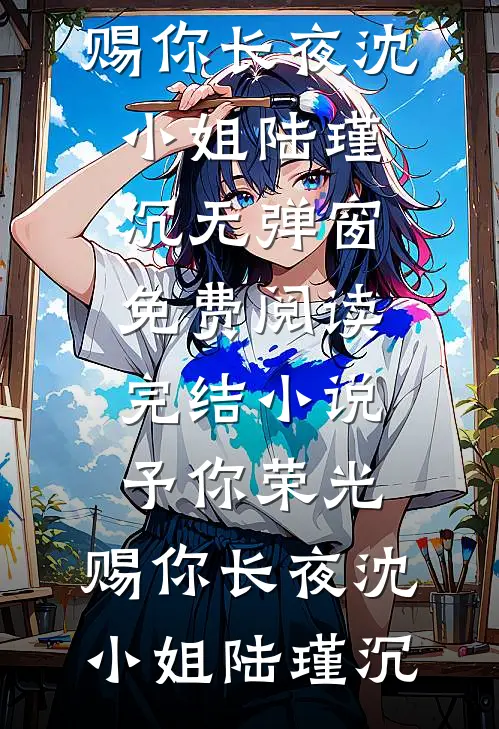 予你荣光，赐你长夜(沈小姐陆瑾沉)无弹窗免费阅读_完结小说予你荣光，赐你长夜沈小姐陆瑾沉