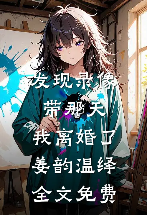 发现录像带那天，我离婚了姜韵温绎全文免费