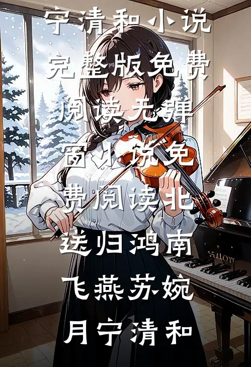 北送归鸿南飞燕苏婉月宁清和小说完整版免费阅读_无弹窗小说免费阅读北送归鸿南飞燕苏婉月宁清和