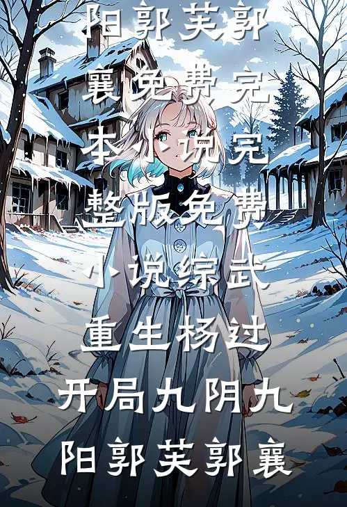 综武：重生杨过，开局九阴九阳(郭芙郭襄)免费完本小说_完整版免费小说综武：重生杨过，开局九阴九阳郭芙郭襄