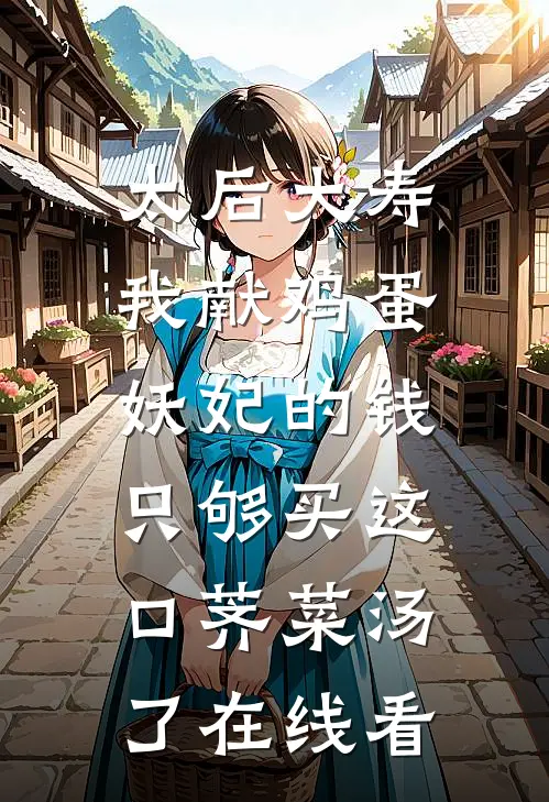 太后大寿我献鸡蛋，妖妃的钱只够买这口荠菜汤了在线看