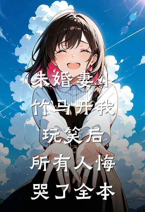 未婚妻小竹马开我玩笑后，所有人悔哭了全本