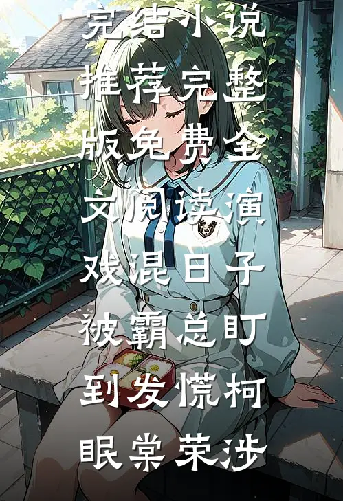 演戏混日子，被霸总盯到发慌柯眠棠荣涉已完结小说推荐_完整版免费全文阅读演戏混日子，被霸总盯到发慌柯眠棠荣涉