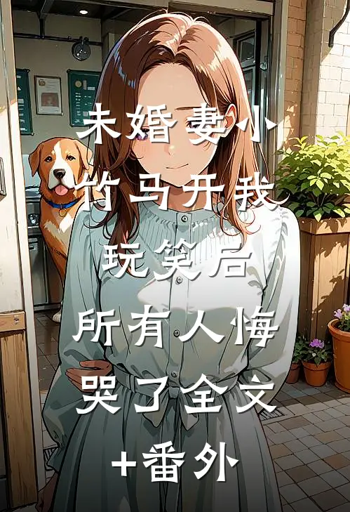 未婚妻小竹马开我玩笑后，所有人悔哭了全文+番外