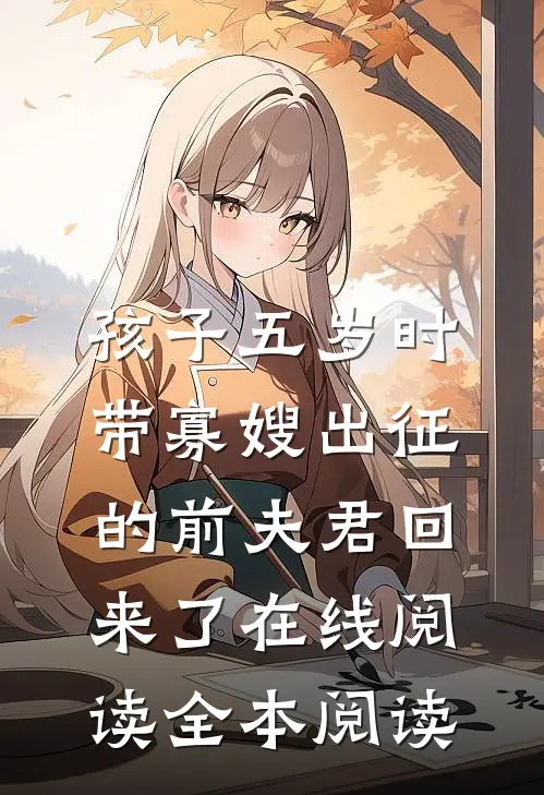 孩子五岁时，带寡嫂出征的前夫君回来了在线阅读全本阅读