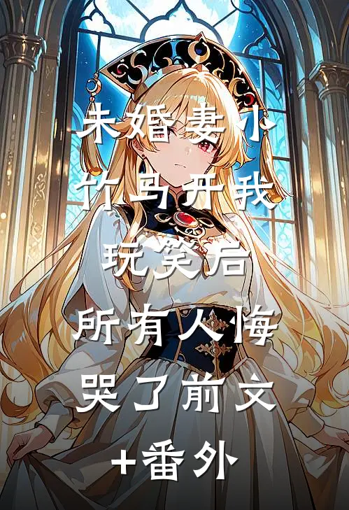 未婚妻小竹马开我玩笑后，所有人悔哭了前文+番外