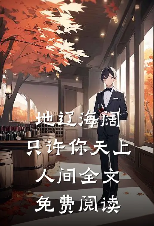 地辽海阔，只许你天上人间全文免费阅读