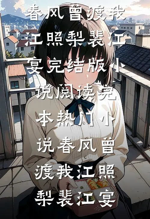 春风曾渡我(江照梨裴江宴)完结版小说阅读_完本热门小说春风曾渡我(江照梨裴江宴)