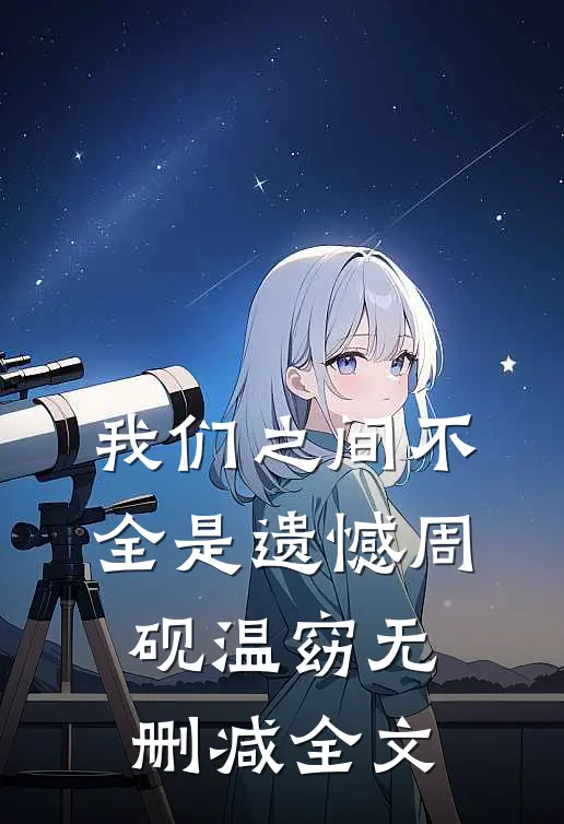 我们之间不全是遗憾周砚温窈无删减全文