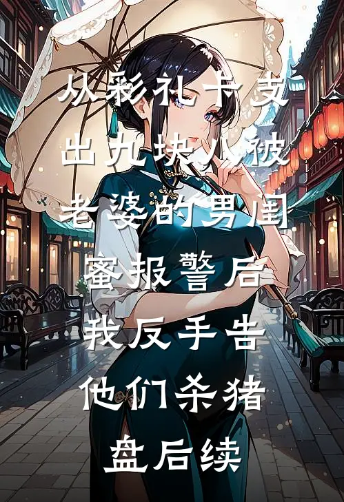 从彩礼卡支出九块八被老婆的男闺蜜报警后，我反手告他们杀猪盘后续