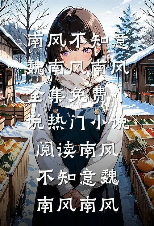 南风不知意魏南风南风全集免费小说_热门小说阅读南风不知意魏南风南风
