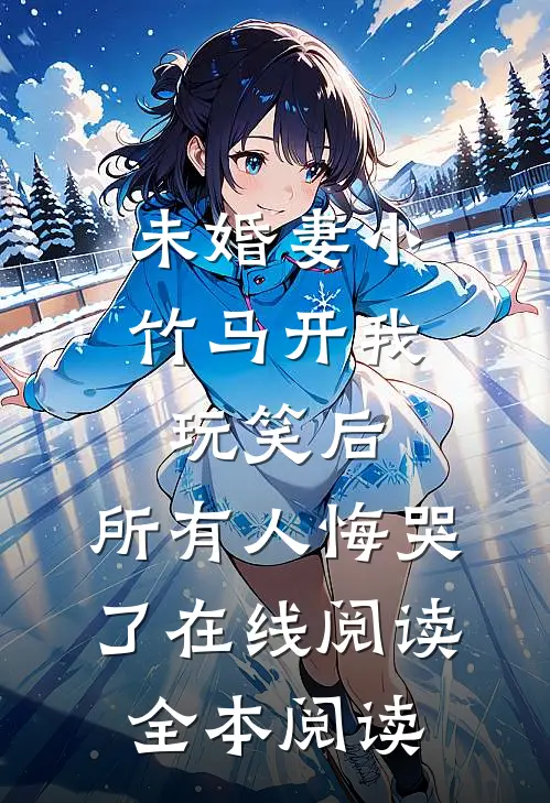 未婚妻小竹马开我玩笑后，所有人悔哭了在线阅读全本阅读