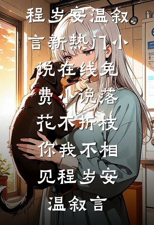 落花不折枝，你我不相见(程岁安温叙言)新热门小说_在线免费小说落花不折枝，你我不相见(程岁安温叙言)