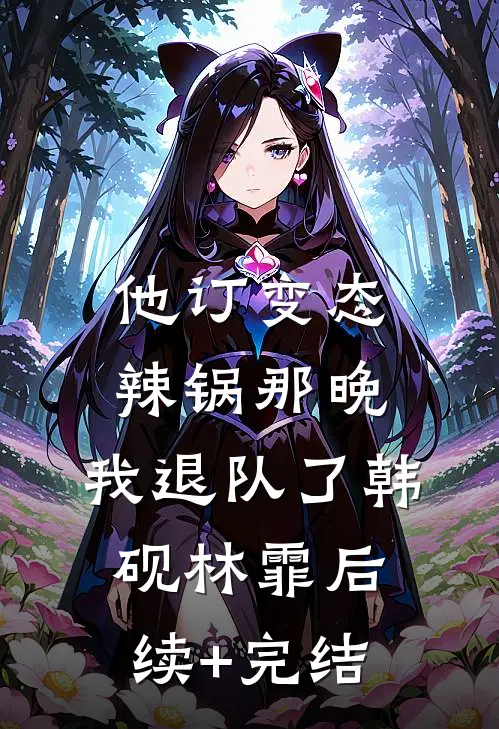 他订变态辣锅那晚，我退队了韩砚林霏后续+完结