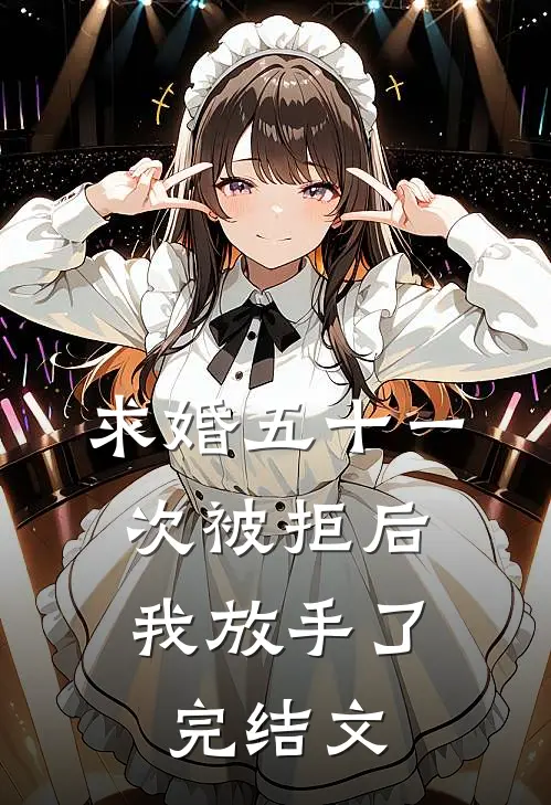 求婚五十一次被拒后，我放手了完结文
